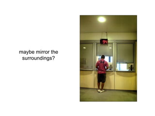 maybe mirror the
surroundings?
 