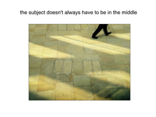 the subject doesn't always have to be in the middle
 