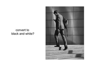 convert to
black and white?
 
