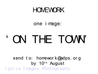 HOMEWORK
one i mage:
‘ ON THE TOWN’
send t o: homewor k@wdps. or g
by 10t h
August
I gni t e I mages Phot ogr aphy
 