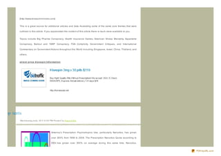 [http://www.sheepchronicles.com]


               This is a great source for additional articles and data illustrating some of the same core themes that were

               outlined in this article. If you appreciated the content of this article there is much more available to you.


               Topics include Big Pharma Conspiracy, Health Insurance Games, American Sheep Mentality, Aspartame

               Conspiracy, Bailout and TARP Conspiracy, FDA Complicity, Government Critiques, and International

               Commentary on Government Actions throughout the World including Singapore, Israel, China, Thailand, and

               others.


               st re e t p rice klo no p in Inf o rmat io n




k eci rp teer t s
               We d ne s d ay,J une , 20 11 6 :0 0 PM Po s te d b y Sup e rb Site




                                                   America's Prescription Psychotropics Use, particularly Narcotics, has grown

                                                   over 300% from 1998 to 2008. The Prescription Narcotics Quota according to

                                                   DEA has grown over 300% on average during this same time. Narcotics,


                                                                                                                                 PDFmyURL.com
 