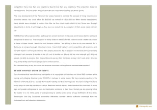 competition. Have more than your neighbors. Spend more than your neighbors. This competition does not

net happiness. The only one's who gain from this are corporations selling you those goods.


The very development of the Personal Car Lease helped to promote the concept of living beyond your

economic means. You could afford the $35,000 car instead of a $20,000 car. When leases disappeared,

many people were shocked to realiz e how little car they could really afford to buy. Some went through

adjustments in terms of self- image as they were so locked into a perception of their social class via their

car.


HUMBLE has left our personalities as though an ancient remnant of the past, and it leaves behind profound

arrogance all about us. This arrogance is really rooted in INSECURITIES. I want to drive a better car. I want

to have a bigger house. I want the best designer clothes. I am willing to give up my core savings for it.

Being me is not good enough. I must earn more. I must climb higher. I am in competition with everyone and

not with myself. I cannot just embrace life's simple pleasures. As an expat, I am shocked at the personality

changes I can perceive 6 months in the U.S. and 6 months out. Where did the inner strength go? Why are

people not able to perceive their insecurities and just put their foot down as say, I don't care what I drive as

long as my family eats? Some people can but most cannot.

It's a horrible thing to say, but could this financial crisis help us long term to become better people?


WE HAVE A PER FEC T ST O R M O F EVEN T S

Our pharmaceutical manufacturers prerogative is to regurgitate old studies and bloat R&D numbers while

raping and pillaging America under 10,000% + markups in some cases. We have growing apathy in the

medical community due to a society that lives for liability and fear of being sued. Insurance companies have

really begun to own the practitioner's souls. American seem to have a lower threshold for pain than 10 years

ago and greater willingness to seek out medication solutions to their lives. Socially we are playing follow

the leader in a no limits game of overspending to satisfy some sense of ego fulfillment. All the while,

Washington and Big Corporate leadership effectively operate without sufficient challenge from the

inebriated and self- absorbed population.


                                                                                                                   PDFmyURL.com
 