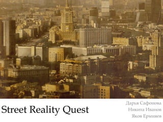 Street Reality Quest
Дарья Сафонова
Никита Иванов
Яков Ермияев
 