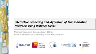 Interactive Rendering and Stylization of Transportation
Networks using Distance Fields
Matthias Trapp, Amir Semmo, Jürgen Döllner
Hasso Plattner Institute, University of Potsdam, Germany
 