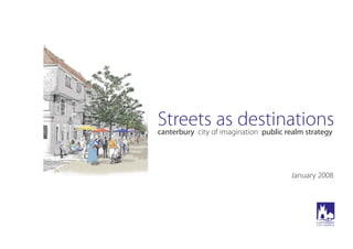 Streets as destinations
canterbury city of imagination public realm strategy
January 2008
 