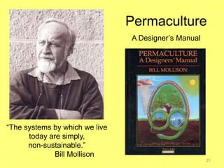 21
“The systems by which we live
today are simply,
non-sustainable.”
Bill Mollison
Permaculture
A Designer’s Manual
 