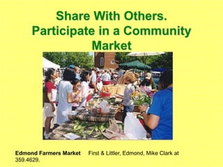 Share With Others.
Participate in a Community
Market
Edmond Farmers Market First & Littler, Edmond, Mike Clark at
359.4629.
 