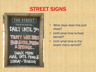STREET SIGNS What days does this pub close? Until what time is food served? Until what time is the snack menu served? 