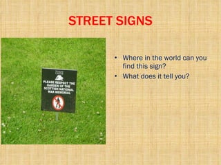 STREET SIGNS Where in the world can you find this sign? What does it tell you? 