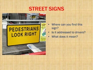 STREET SIGNS Where can you find this sign? Is it addressed to drivers? What does it mean? 