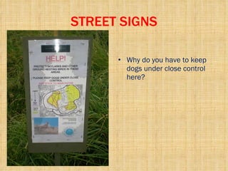 STREET SIGNS Why do you have to keep dogs under close control here? 