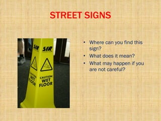 STREET SIGNS Where can you find this sign? What does it mean? What may happen if you are not careful? 