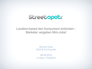 Location-based den Konsument einbinden -
Marketer vergeben Mini-Jobs!
Werner Hoier
CEO & Co-Founder
06.02.2013
m-days - Frankfurt
 