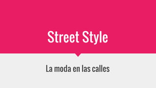Street Style
La moda en las calles
 