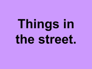 Things in
the street.
 