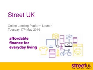 Street UK
Online Lending Platform Launch
Tuesday 17th May 2016
 