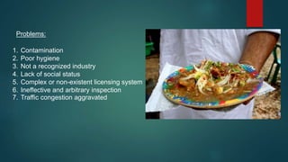 Problems:
1. Contamination
2. Poor hygiene
3. Not a recognized industry
4. Lack of social status
5. Complex or non-existent licensing system
6. Ineffective and arbitrary inspection
7. Traffic congestion aggravated
 