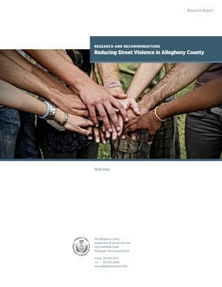 June 2014
The Allegheny County
Department of Human Services
One Smithfield Street
Pittsburgh, Pennsylvania 15222
PHONE	412.350.5701
FAX	412.350.4004
www.alleghenycounty.us/dhs
Research Report
RESEARCH AND RECOMMENDATIONS
Reducing Street Violence in Allegheny County
 