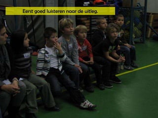 Eerst goed luisteren naar de uitleg.