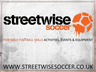 PORTABLE	
  FOOTBALL	
  SKILLS	
  ACTIVITIES,	
  EVENTS	
  &	
  EQUIPMENT	
  
WWW.STREETWISESOCCER.CO.UK	
  	
  
 