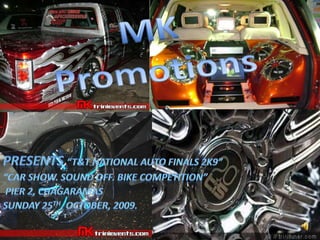 MK Promotions Presents“T&T NATIONAL AUTO FINALS 2K9” “CAR SHOW. SOUND OFF. BIKE COMPETITION”  PIER 2, CHAGARAMAS SUNDAY 25th, OCTOBER, 2009.  