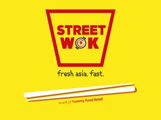 a unit of Yummy Food Retail
W K
TREET
Fresh Asia. Fast.
 