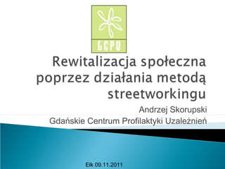 Andrzej Skorupski
Gdańskie Centrum Profilaktyki Uzależnień
Ełk 09.11.2011
 