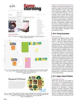 Delegation Poker oraz Moving Motivators.
Pierwsza to technika, która pozwala nam na
ustalenie w zespole, kto w jakich sytuacjach
może podejmować decyzje. Druga nato-
miast to pomocne narzędzie w zrozumieniu
co nas, pracowników motywuje, i na co po-
winniśmy zwracać uwagę zwłaszcza jeśli
wdrażamy jakąś większą zmianę. Ponadto,
Management 3.0 oferuje nam na swojej stro-
nie szeroki wachlarz artkułów z inspiracjami
na różne zagadnienia, jakie wiążą się z bu-
dowaniem i zarządzaniem zespołami. Może
być to dla nas idealna wskazówka, co zrobić
w danej sytuacji i jakimi aspektami warto się
zająć tworząc zespół, zwłaszcza jeśli zależy
nam na jego stabilności, zadowoleniu i reali-
zacji założonych celów.
Nr 2. Tasty Cupcakes
tastycupcakes.org
Towarzyszy mi już ładnych kilka lat i nadal
zaskakuje, ratuje, gdy szukam nowych po-
mysłów i inspiruje do eksperymentowania.
Tasty Cupcakes, które z nazwy raczej suge-
rowałoby przepisy na ciasta i ciasteczka, jest
kopalnią ćwiczeń, gier i zabaw dla zespołów.
Co ciekawe, strona jest współtworzona przez
grupę entuzjastów i praktyków, którzy zrze-
szeni są wokół Tasty Cupcakes i tworzą swo-
ją społeczność. Oznacza to, że każdy może
tu opisać swój sposób na temat związany
z szeroko pojętym zarządzaniem zespołami
i projektami. Gry, symulacje, techniki i podej-
ścia do różnych zespołowych zagadnień „ota-
gowane” są na stronie i możemy za pomocą
prostej wyszukiwarki znaleźć to, czego szu-
kamy. Ponadto, mamy tu także opcję komen-
towania, zadawania pytań i dyskutowania
o opisanych rozwiązaniach. Pod każdym opi-
sanym ćwiczeniem mamy możliwość doda-
wania komentarzy, podzielenia się własnym
doświadczeniem i wymienienia spostrzeżeń
z innymi użytkownikami.
Nr 1. Hyper Island Toolbox
toolbox.hyperisland.com
Jakieś cztery czy pięć lat temu trafiłam na
Hyper Island Toolbox. Narzędziownik do za-
dań specjalnych – to właśnie to, co znajdzie-
my na tej stronie. 115 różnych ćwiczeń, które
pomogą nam w warsztatach z zespołem.
Energizery, innowacje, kreatywność, współ-
praca, te i parę innych kategorii znajdziemy
na stronie. Każde z ćwiczeń jest dokładnie
opisane, ze wskazaniem grupy docelowej,
czasu jaki potrzebujemy oraz objaśnienie krok
Rys. 3. Podział na kategorie ułatwia nam nawigację na gamestorming.com
Źródło: gamestorming.com
Rys. 5. Jeśli chcecie wiedzieć co kryje się pod obrazkiem żaby, marchewki, czy kim jest
wielooki potwór, zachęcam do odwiedzenia zakładki Praktyki na stronie management30.com/
practice i zapoznania się ze znajdującymi się tam artykułami
Źródło: management30.com
Rys. 4. Na tej jednej tablicy mam materiały na 4-godzinny warsztat dla dwóch zespołów.
Miro daje nam możliwość tworzenia dużej ilości materiałów, które później możemy
wyeksportować do pdf jako podsumowanie.
Źródło: miro.com
40
 