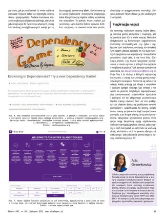 Ada
Grzenkowicz
Liderka, pasjonatka zwinnej pracy projektowej.
Posiada ponad 10-letnie doświadczenie w pra-
cy w zespołach wielokulturowych. Wspiera ze-
społy w osiąganiu celi i dostarczaniu projektów
lub rozwiązań, które spełniają oczekiwania
klienta. Wierzy, że w pracy na pierwszym miej-
scu są ludzie i to ich wspiera w dotarciu do celu.
Projektuje gry i interaktywne warsztaty szko-
leniowe. Akredytowany trener PMP® oraz SAFe
SPC®. W wolnym czasie fanka aktywnego wy-
poczynku, kryminałów, pieczenia i gotowania.
chociażby w przygotowaniu instrukcji. Go-
rąco polecam Wam dodać ją do ulubionych
i korzystać.
Inspiracja na już
Do rankingu wybrałam strony, które oferu-
ją szeroką gamę pomysłów i inspiracji, ale
oczywiście jest ich o wiele więcej. Niektóre
dedykowane są konkretnym zagadnieniom,
chociażby retrospektywie, czy tylko i wy-
łącznie tzw. lodołamaczom (ang. ice-breaker).
Tym razem jednak zależało mi na dużo szer-
szym spojrzeniu na współpracę i zarządzanie
zespołami, stąd taka, a nie inna lista. Cie-
kawa jestem, czy znacie wszystkie wymie-
nione, a może są inne, z których korzystacie
i moglibyście polecić? Jak zawsze czekam na
polecenia na ada.grzenkowicz@pmi.org.pl.
Moje Top 7 to strony, z których najczęściej
korzystam, z uwagi na szeroką gamę propo-
nowanych rozwiązań. Pomocne są zwłaszcza
wtedy, kiedy pracuję już długo z zespołem
i szukam czegoś nowego lub innego i nie
wiem co jeszcze mogłabym zaproponować,
aby zainteresować uczestników spotkania
i zachęcić ich do aktywnego uczestnictwa.
Bardzo cieszy również fakt, że inni prakty-
cy tak chętnie dzielą się publicznie swoimi
pomysłami i współtworzą te strony. Dzięki
temu, mamy po pierwsze skąd czerpać nowe
pomysły, a po drugie wiemy, że są one spraw-
dzone. Wszystkie wymienione przeze mnie
opcje mają bezpłatną opcję użytkowania,
niektóre wymagają płatnej licencji, gdy chce-
my z nich korzystać w pełni lub na większą
skalę, ale każda z nich na pewno oferuje coś
ciekawego i zdecydowanie pomocnego w na-
szej codziennej pracy.
Rys. 6. Gdy ostatnio zastanawiałam się w jaki sposób, w jednym z zespołów, poradzić sobie
i zarządzić jeszcze lepiej dużą ilością zależności, z pomocą przyszło tastycupcakes.org.
Wpisując hasło ‘dependencies’ znalazłam ciekawą zabawę, która może zostać wykorzystana
w identyfikacji i zarządzaniu zależnościami.
Źródło: tastycupcakes.org
Rys. 7. Hyper Island Toolbox uwielbiam za ich interfejs, wyszukiwarkę z podziałem na czas
i liczbę osób, do których kierujemy zadanie oraz bezapelacyjnie świetny i spójny design.
Źródło: toolbox.hyperisland.com
po kroku, jak je zrealizować. U mnie trafia na
pierwsze miejsce także za stylistykę strony,
ikony i przejrzystość. Podane ćwiczenia mo-
żemywykorzystaćjedendojednego,aletakże
jako inspiracje do tworzenia własnych, mniej
lub bardziej zmodyfikowanych wersji po to,
by osiągnąć zamierzony efekt. Dodatkowo są
tu raczej niebanalne i kreatywne propozycje,
takie których raczej nigdzie indziej wcześniej
nie widziałam. Te jednak, które znałam już
wcześniej, są tu bardzo dobrze opisane, krót-
ko i rzeczowo, co również może nam pomóc,
Strefa PMI, nr 39, Listopad 2022, www.strefapmi.pl 41
 