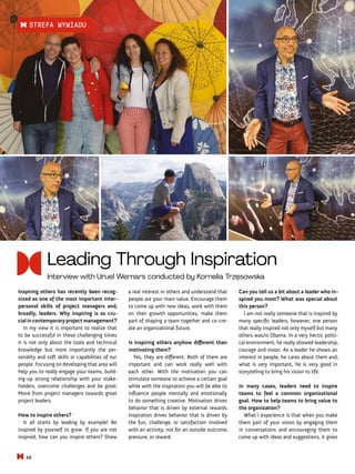 Can you tell us a bit about a leader who in-
spired you most? What was special about
this person?
I am not really someone that is inspired by
many specific leaders; however, one person
that really inspired not only myself but many
others was/is Obama. In a very hectic politi-
cal environment, he really showed leadership,
courage and vision. As a leader he shows an
interest in people, he cares about them and,
what is very important, he is very good in
storytelling to bring his vision to life.
In many cases, leaders need to inspire
teams to feel a common organizational
goal. How to help teams to bring value to
the organization?
What I experience is that when you make
them part of your vision by engaging them
in conversations and encouraging them to
come up with ideas and suggestions, it gives
a real interest in others and understand that
people are your main value. Encourage them
to come up with new ideas, work with them
on their growth opportunities, make them
part of shaping a team together and co-cre-
ate an organizational future.
Is inspiring others anyhow different than
motivating them?
Yes, they are different. Both of them are
important and can work really well with
each other. With the motivation you can
stimulate someone to achieve a certain goal
while with the inspiration you will be able to
influence people mentally and emotionally
to do something creative. Motivation drives
behavior that is driven by external rewards.
Inspiration drives behavior that is driven by
the fun, challenge, or satisfaction involved
with an activity, not for an outside outcome,
pressure, or reward.
Inspiring others has recently been recog-
nized as one of the most important inter-
personal skills of project managers and,
broadly, leaders. Why inspiring is so cru-
cialincontemporaryprojectmanagement?
In my view it is important to realize that
to be successful in these challenging times
it is not only about the tools and technical
knowledge but more importantly the per-
sonality and soft skills or capabilities of our
people. Focusing on developing that area will
help you to really engage your teams, build-
ing-up strong relationship with your stake-
holders, overcome challenges and be great.
Move from project managers towards great
project leaders.
How to inspire others?
It all starts by leading by example! Be
inspired by yourself to grow. If you are not
inspired, how can you inspire others? Show
Fot.
Uruel's
archive
Leading Through Inspiration
Interview with Uruel Wernars conducted by Kornelia Trzęsowska
46
STREFA WYWIADU
 