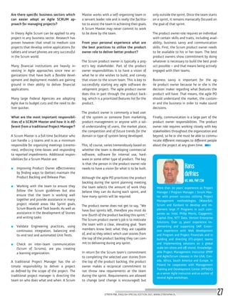 More than 20 years’ experience as Project
Manager / Program Manager / Scrum Mas-
ter with proven success utilizing Project
Management methodologies (Waterfall,
Scrum and Kanban) to develop and im-
plement large IT Programs in such com-
panies as: Intel, Philip Morris, Capgemini,
Capital One, NTT Data, Verizon Enterprise
Solutions. Over 15 years’ experience im-
plementing and supporting SAP. Exten-
sive experience with Web development
and Program and Project Financials and in
building and directing (IT)-project teams
and Implementing solutions on a global
scale (on-shore and off-shore). Knowledge-
able Project Management Instructor (PMP
and Agile/Scrum classes) in the USA, Can-
ada, Africa, South America and Europe. In
Poland he cooperates with Management
Training and Development Center (MT&DC)
as a senior Agile instructor and an author of
several Agile workshops.
Hans
deVries
MS, MBA, PMP, CSM
Are there specific business sectors which
can easier adopt an Agile SCRUM ap-
proach for managing projects?
In theory Agile Scrum can be applied to any
project in any business sector. Research has
proven however that small to medium size
projects that develop online applications for
tablets and smart phones are very successful
in the Scrum world.
Many financial institutions are heavily in-
vesting in Agile approaches since new or-
ganizations that have built a flexible devel-
opment and deployment models are gaining
ground in their ability to deliver financial
applications.
Many large Federal Agencies are adopting
Agile due to budget cuts and the need to de-
liver quicker.
What are the most important responsibil-
ities of a SCRUM Master and how it is dif-
ferent from a traditional Project Manager?
A Scrum Master is a full time facilitator who
can handle 1-3 teams and is as a minimum
responsible for organizing meetings (ceremo-
nies), enforcing time-boxes and responding
to reported impediments. Additional respon-
sibilities for a Scrum Master are:
■■ Improving Product Owner effectiveness
by finding ways to (better) maintain the
Product Backlog and Release Plan.
■■ Working with the team to ensure they
follow the Scrum guidelines but also
ensure that the team is working well
together and provide assistance in many
project related areas like Sprint goals,
Scrum Boards and Task boards. As well as
assistance in the development of Stories
and writing tasks
■■ Validate Engineering practices, using
continuous integration, balancing end-
to-end test and automated Unit Tests.
■■ Check on inter-team communication
(Scrum of Scrums), are you creating
a learning organization.
A traditional Project Manager has the ul-
timate responsibility to deliver a project
as defined by the scope of the project. The
traditional project manager is directing the
team on who does what and when. A Scrum
Master works with a self-organizing team in
a servant leader role and is really the facilita-
tor to assist the team in achieving their goals.
A Scrum Master may never commit to work
to be done by the team.
From your personal experience what are
the best practices to utilize the product
owner role to deliver better product?
The Scrum product owner is typically a proj-
ect’s key stakeholder. Part of the product
owner responsibilities is to have a vision of
what he or she wishes to build, and convey
that vision to the scrum team. This is key to
successfully starting any agile software de-
velopment project. The agile product owner
does this in part through the product back-
log, which is a prioritized features list for the
product.
The product owner is commonly a lead user
of the system or someone from marketing,
product management or anyone with a sol-
id understanding of users, the market place,
the competition and of future trends for the
domain or type of system being developed.
This, of course, varies tremendously based on
whether the team is developing commercial
software, software for internal use, hard-
ware or some other type of product. The key
is that the person in the product owner role
needs to have a vision for what is to be built.
Although the agile PO prioritizes the product
backlog during the sprint planning meeting,
the team selects the amount of work they
believe they can do during each sprint, and
how many sprints will be required.
The product owner does not get to say, “We
have four sprints left, therefore you must do
one-fourth of the product backlog this sprint.”
The Scrum product owner’s job is to motivate
the team with a clear, elevating goal. Team
members know best what they are capable
of, and so they select which user stories from
the top of the product backlog they can com-
mit to delivering during any sprint.
In return for the Scrum team’s commitment
to completing the selected user stories from
the top of the product backlog, the product
owner makes a reciprocal commitment to
not throw new requirements at the team
during the sprint. Requirements are allowed
to change (and change is encouraged) but
only outside the sprint. Once the team starts
on a sprint, it remains maniacally focused on
the goal of that sprint.
The product owner role requires an individual
with certain skills and traits, including avail-
ability, business savvy and communication
skills. First, the Scrum product owner needs
to be available to his or her team. The best
product owners show commitment by doing
whatever is necessary to build the best prod-
uct possible – and that means being actively
engaged with their teams.
Business savvy is important for the ag-
ile product owner because he or she is the
decision maker regarding what features the
product will have. That means, the agile PO
should understand the market, the custom-
er and the business in order to make sound
decisions.
Finally, communication is a large part of the
product owner responsibilities. The product
owner role requires working closely with key
stakeholders throughout the organization and
beyond, so he or she must be able to commu-
nicate different messages to different people
about the project at any given time.
STREFA PMI, ENGLISH SPECIAL EDITION 2017, WWW.STREFAPMI.PL 27
 