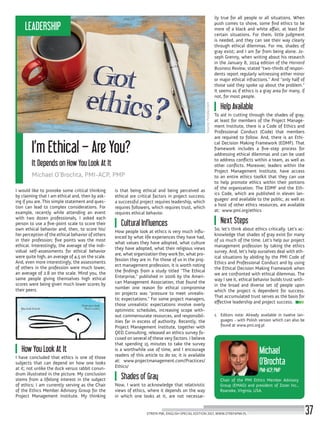 Source:Fotolia.com
It Depends on How You Look At It
Michael O’Brochta, PMI-ACP, PMP
I’m Ethical – Are You?
I would like to provoke some critical thinking
by claiming that I am ethical and, then by ask-
ing if you are. This simple statement and ques-
tion can lead to complex considerations. For
example, recently while attending an event
with two dozen professionals, I asked each
person to use a five-point scale to score their
own ethical behavior and, then, to score his/
her perception of the ethical behavior of others
in their profession; five points was the most
ethical. Interestingly, the average of the indi-
vidual self-assessments for ethical behavior
were quite high, an average of 4.5 on the scale.
And, even more interestingly, the assessments
of others in the profession were much lower,
an average of 2.8 on the scale. Mind you, the
same people giving themselves high ethical
scores were being given much lower scores by
their peers.
How You Look At It
I have concluded that ethics is one of those
subjects that can depend on how one looks
at it; not unlike the duck versus rabbit conun-
drum illustrated in the picture. My conclusion
stems from a lifelong interest in the subject
of ethics; I am currently serving as the Chair
of the Ethics Member Advisory Group for the
Project Management Institute. My thinking
is that being ethical and being perceived as
ethical are critical factors in project success;
a successful project requires leadership, which
requires followers, which requires trust, which
requires ethical behavior.
Cultural Influences
How people look at ethics is very much influ-
enced by what life experiences they have had,
what values they have adopted, what culture
they have adopted, what their religious views
are, what organization they work for, what pro-
fession they are in. For those of us in the proj-
ect management profession, it is worth noting
the findings from a study titled “The Ethical
Enterprise,” published in 2006 by the Ameri-
can Management Association, that found the
number one reason for ethical compromise
on projects was “pressure to meet unrealis-
tic expectations.” For some project managers,
those unrealistic expectations involve overly
optimistic schedules, increasing scope with-
out commensurate resources, and responsibil-
ities far in excess of authority. Recently, the
Project Management Institute, together with
QED Consulting, released an ethics survey fo-
cused on several of these very factors. I believe
that spending 15 minutes to take the survey
is a worthwhile use of time, and I encourage
readers of this article to do so; it is available
at: www.projectmanagement.com/Practices/
Ethics/
Shades of Gray
Now, I want to acknowledge that relativistic
views of ethics, where it depends on the way
in which one looks at it, are not necessar-
ily true for all people or all situations. When
push comes to shove, some find ethics to be
more of a black and white affair, at least for
certain situations. For them, little judgment
is needed, and they can see their way clearly
through ethical dilemmas. For me, shades of
gray exist; and I am far from being alone. Jo-
seph Grenny, when writing about his research
in the January 8, 2014 edition of the Harvard
Business Review, stated “two-thirds of respon-
dents report regularly witnessing either minor
or major ethical infractions.” And “only half of
those said they spoke up about the problem.”
It seems as if ethics is a gray area for many, if
not, for most people.
Help Available
To aid in cutting through the shades of gray,
at least for members of the Project Manage-
ment Institute, there is a Code of Ethics and
Professional Conduct (Code) that members
are required to follow. And, there is an Ethi-
cal Decision Making Framework (EDMF). That
framework includes a five-step process for
addressing ethical dilemmas and can be used
to address conflicts within a team, as well as
other conflicts. Moreover, leaders within the
Project Management Institute, have access
to an entire ethics toolkit that they can use
to help promote ethics within their portions
of the organization. The EDMF and the Eth-
ics Code, which are published in eleven lan-
guages1
and available to the public, as well as
a host of other ethics resources, are available
at: www.pmi.org/ethics
Next Steps
So, let’s think about ethics critically. Let’s ac-
knowledge that shades of gray exist for many
of us much of the time. Let’s help our project
management profession by taking the ethics
survey. And, let’s help ourselves deal with eth-
ical situations by abiding by the PMI Code of
Ethics and Professional Conduct and by using
the Ethical Decision Making Framework when
we are confronted with ethical dilemmas. The
way I see it, ethical behavior builds trust with-
in the broad and diverse set of people upon
which the project is dependent for success.
That accumulated trust serves as the basis for
effective leadership and project success.
1.	 Editors note: Already available in twelve lan-
guages - with Polish version which can also be
found at www.pmi.org.pl
Michael
O’Brochta
Chair of the PMI Ethics Member Advisory
Group (EMAG) and president of Zozer Inc.,
Roanoke, Virginia, USA.
PMI-ACP, PMP
STREFA PMI, ENGLISH SPECIAL EDITION 2017, WWW.STREFAPMI.PL 37
LEADERSHIP
 