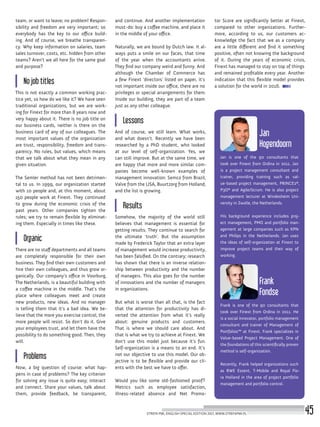 Jan is one of the 90 consultants that
took over Finext from Ordina in 2011. Jan
is a project management consultant and
trainer, providing training such as val-
ue-based project management, PRINCE2®,
P3O® and Agile/Scrum. He is also project
management lecturer at Windesheim Uni-
versity in Zwolle, the Netherlands.
His background experience includes proj-
ect management, PMO and portfolio man-
agement at large companies such as KPN
and Philips in the Netherlands. Jan uses
the ideas of self-organization at Finext to
improve project teams and their way of
working.
Frank is one of the 90 consultants that
took over Finext from Ordina in 2011. He
is a social innovator, portfolio management
consultant and trainer of Management of
Portfolios™ at Finext. Frank specializes in
Value-based Project Management. One of
the foundations of this scientifically proven
method is self-organization.
Recently, Frank helped organizations such
as RWE Essent, T-Mobile and Royal Flo-
ra Holland in the area of project portfolio
management and portfolio control.
Jan
Hogendoorn
Frank
Fondse
team, or want to leave; no problem! Respon-
sibility and freedom are very important; so
everybody has the key to our office build-
ing. And of course, we breathe transparen-
cy. Why keep information on salaries, team
sales turnover, costs, etc. hidden from other
teams? Aren’t we all here for the same goal
and purpose?
No job titles
This is not exactly a common working prac-
tice yet, so how do we like it? We have seen
traditional organizations, but we are work-
ing for Finext for more than 8 years now and
very happy about it. There is no job title on
our business cards, neither is there on the
business card of any of our colleagues. The
most important values of the organization
are trust, responsibility, freedom and trans-
parency. No rules, but values, which means
that we talk about what they mean in any
given situation.
The Semler method has not been detrimen-
tal to us. In 1999, our organization started
with 10 people and, at this moment, about
150 people work at Finext. They continued
to grow during the economic crisis of the
past years. Other companies tighten the
rules; we try to remain flexible by eliminat-
ing them. Especially in times like these.
Organic
There are no staff departments and all teams
are completely responsible for their own
business. They find their own customers and
hire their own colleagues, and thus grow or-
ganically. Our company’s office in Voorburg,
The Netherlands, is a beautiful building with
a coffee machine in the middle. That’s the
place where colleagues meet and create
new products, new ideas. And no manager
is telling them that it’s a bad idea. We be-
lieve that the more you exercise control, the
more people will resist. So don’t do it. Give
your employees trust, and let them have the
possibility to do something good. Then, they
will.
Problems
Now, a big question of course: what hap-
pens in case of problems? The key criterion
for solving any issue is quite easy; interact
and connect. Share your values, talk about
them, provide feedback, be transparent,
and continue. And another implementation
must-do: buy a coffee machine, and place it
in the middle of your office.
Naturally, we are bound by Dutch law. It al-
ways puts a smile on our faces, that time
of the year when the accountants arrive.
They find our company weird and funny. And
although the Chamber of Commerce has
a few Finext ‘directors’ listed on paper, it’s
not important inside our office, there are no
privileges or special arrangements for them.
Inside our building, they are part of a team
just as any other colleague.
Lessons
And of course, we still learn. What works,
and what doesn’t. Recently we have been
researched by a PhD student, who looked
at our level of self-organization. Yes, we
can still improve. But at the same time, we
are happy that more and more similar com-
panies become well-known examples of
management innovation: Semco from Brazil,
Valve from the USA, Buurtzorg from Holland,
and the list is growing.
Results
Somehow, the majority of the world still
believes that management is essential for
getting results. They continue to search for
the ultimate ‘truth’. But the assumption
made by Frederick Taylor that an extra layer
of management would increase productivity,
has been falsified. On the contrary; research
has shown that there is an inverse relation-
ship between productivity and the number
of managers. This also goes for the number
of innovations and the number of managers
in organizations.
But what is worse than all that, is the fact
that the attention for productivity has di-
verted the attention from what it’s really
about: genuine products and customers.
That is where we should care about. And
that is what we try to achieve at Finext. We
don’t use this model just because it’s fun.
Self-organization is a means to an end. It’s
not our objective to use this model. Our ob-
jective is to be flexible and provide our cli-
ents with the best we have to offer.
Would you like some old-fashioned proof?
Metrics such as employee satisfaction,
illness-related absence and Net Promo-
tor Score are significantly better at Finext,
compared to other organizations. Further-
more, according to us, our customers ac-
knowledge the fact that we as a company
are a little different and find it something
positive, often not knowing the background
of it. During the years of economic crisis,
Finext has managed to stay on top of things
and remained profitable every year. Another
indication that this flexible model provides
a solution for the world in 2016.
STREFA PMI, ENGLISH SPECIAL EDITION 2017, WWW.STREFAPMI.PL 45
 