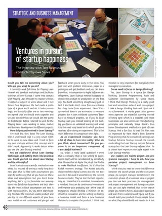 Could you tell me something about you?
Who are you, what do you do?
I currently work full-time for Playing Lean.
I travel and conduct workshops and facilitate
trainings all over Europe. I came into contact
with Playing Lean through my master’s thesis.
I needed a subject to write about and I met
Simen Fure Jørgensen. He had made a proto-
type of a game and I said ok, it looks promis-
ingly, and basically after one or two meetings
we agreed that we should work together and
we also decided that we would sell the game
on Kickstarter. Before I started to work for the
Playing Lean I was working in sales, market
and business development in different projects.
How did you get involved in Lean Startup?
I’ve read Eric Ries’ book The Lean Startup,
then I understood that is a very smart meth-
od to work on new ideas and I tried to form
my own startups without this concept and it
didn’t work. Apparently it works better when
you use the Lean Startup method.
You are passionate about Lean Startup
techniques and putting them into practical
use. Could you tell me about Lean Startup
and its philosophy?
Lean Startup uses scientific method on new
ideas. So, instead of writing a really long busi-
ness plan that is filled with assumptions you
start by addressing that all you have are these
ideas and assumptions but you don’t know
anything. Let’s try to formulate our assump-
tions into falsifiable hypothesis and let’s iden-
tify the most critical assumption and test it
with real customers. So, you don’t start build-
ing. You take the minimum viable product and
you try to test different aspects of your busi-
ness model on real customers and you get real
feedback when you’re early in the ideas. You
just test with problem interviews, paper or a
prototype and get feedback and you can learn
from that. In comparison to Agile Software de-
velopment, Lean Startup method suggests to
deploy the product to production on the first
day. You build something straightaway just to
test it and tasks don’t come from uses stories
but they come from experiment. Lean Start-
up method doesn’t use estimates to measure
progress but it uses validated customers’ feed-
back to measure progress. So if you do Lean
Startup well you instead looking at the back-
log you focus on validated learning and what
it is the next step based on it which you have
received after doing an experiment. That’s the
main difference in comparison with Agile.
As an experienced innovator you have
a lot of ideas to turn into reality. What do
you think about innovation? Do you per-
ceive it as an important component of
a successful business?
So, that’s a really good question! I think
that a company that is not willing to canni-
balize itself will be cannibalized by somebody
else. I know that at Apple the job of the iPad is
to make MacBook insufficient. So it’s like the
Kodak moment analogy. The Kodak actually
discovered the digital camera but did not exe-
cute on it because it would destroy the current
business model. They’ve lost the last opportu-
nity, so I think that it’s a mindset. Innovation is
a mindset. You can do continuous innovations
and improve your products, but I think that all
companies should develop a mindset on de-
structive innovation and be willing to destroy
a business model and form a new business
division to complete the product. I think that
mindset is very important for everybody from
managers to executors.
Do we need to focus on design thinking?
Yes, Lean Startup is a space for Design
Thinking, Extreme Programming, Agile and
Customer Development by Steve Blank.
I think that Design Thinking is a really good
tool and sometimes when I work on a project
I take a design thinking book and I just use it
as a framework. It works great. Also, govern-
ment agencies use waterfall planning instead
of being agile which is a disaster. And most
businesses use also some Lean Manufacturing
principles and naturally Steve Blank’s Cus-
tomer Development method as a part of Lean
Startup. And a fun fact is that Eric Ries was
so impressed by Kent Beck’s book Extreme
Programming that he considered naming Lean
Startup Extreme Startup instead. He consid-
ered calling the Lean Startup method Extreme
startup but the Lean Startup refused that. So
it shows how important the agile aspect is in
Lean Startup method.
Our readers are mainly project and pro-
gramme managers. I have to ask, how you
perceive project management vs. Lean
Startup?
I think that you need to know the difference
between the search phase and the execution
phase. As a project manager sometimes in the
execution phase of a business idea or project
you can use best practices for management
and project management and during execution
you can use agile method. But in the search
phase you need to have a qualitative approach
and learn from customers and figure out if you
should build your product. Many people focus
on what they should build and how to do it but
Photos:HolgerNilsPohl
Ventures in pursuit
of startup happiness
The interview with Tore Rasmussen
conducted by Ewa Serwa
STREFA PMI, ENGLISH SPECIAL EDITION 2017, WWW.STREFAPMI.PL48
STRATEGIC AND BUSINESS MANAGEMENT
 