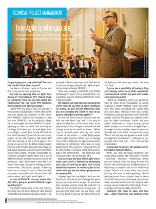 ArievanBennekumpresenting„Agilityinbusiness”
during9thInternationalPMIPolandChapterCongress.Photo:Obiektywni
True Agile is who you are
Interview with Arie van Bennekum, Agile Manifesto
co-author, conducted by Mirosław Dąbrowski
Do you enjoy your stay in Poland? Your are
not the first time here, are you?
I’ve been in Poznan, twice in Cracow and
this is my second time in Warsaw.
You had an opening talk on Agile here
during 9th
International PMI Poland Chap-
ter Congress. How do you feel about the
conference? Do you think PMI becomes
more aligned with Agile principles?
I think PMI will adapt, they are already in
the process of adaptation. I think that some-
one was asking the question: is PMI water-
fall? PRINCE2 used to be waterfall as well
but now PRINCE2 can be perfectly adapt-
ed to work Agile, because PRINCE2 is about
agreeing on how to work and working ac-
cordingly. And when you can work Agile, work
accordingly – that’s fine. I think PMI will be
the same because I think all the time, every
project we do, like Virginia’s talk about BIG
DIG this morning, it has a lot of Agile in this
mega, 20, 40 or even 60 billion dollar project.
There is a lot of Agile, because these days we
talk about complex solutions and I have three
steps: from simple, through complicated to
complex. Complex means there are a lot of
different factors and the outcome cannot be
predicted… And I think that’s what life is all
about these days. Giving technology, politics
environment, education, people, marketing,
there are so many factors in there that the
outcome is not predictable. So you have to be
able to adapt, and that’s what Agile is.
In case of PRINCE2 are you aware that
AXELOS is going to publish PRINCE2 Agile
qualification?
The DSDM Community is the one commu-
nity that has not been afraid to look behind
small efficient functioning teams which is for
example in Scrum very important. And behind
it you see a bigger perspective. Agile project
can be done including PRINCE2.
There was already a PRINCE2 and DSDM
whitepaper in 2000. So it’s already there. I’ve
worked for years in DSDM and PRINCE2. Then
it became Agile.
We clearly see that Agile is changing the
world. How do you feel as Agile Manifesto
co-author, do you see the difference, that
you are changing the world in case of ap-
proach of people working together?
On the one hand, Dutch culture inside me
tells me that when I say “yes” – I’m very ar-
rogant [smile]. But on the other hand, to be
very honest, it has changed the world and will
change more in the world to come… When
I go to football game with my son, when
I travel on the airport – I meet Agile people,
I meet Agile coaches. When I go to average
city to the conference or Agile communities
meetings or gatherings there are so many
people doing this. And yes, I’m proud of it, to
be very honest. I’ve put so much time and en-
ergy in the communities – not paid work. And
I’m proud that I can be the part of it.
You surely are the part of the Agile move-
ment, your work is defined by philosophy
and style of working by Agile, not strictly
defined by business or monetary focus but
rather who you are and values you promote
in everyday life.
I always say that true Agile is who you are.
And if you have kept this kindergarten piece
of you to explore and to accept “do not know
how complex solutions look like in detail”, so
that you have to find out on a long way – if
you can keep that, then you are Agile… and
it is very good. If you are not Agile and try to
do Agile you will never get above “mechani-
cal” level.
Do you see a possibility of having a Proj-
ect Manager with classic skills required to
command and control but also with leader-
ship/coaching skills?
I think so. Especially when you agreed on
how to work during Foundation (a specif-
ic phase in DSDM method), when you agree
with the team (including the client) that
you work Agile, that you know your Dailies,
Heartbeats, that you prioritize work. With the
quality and the discipline you applied when
you use Agile techniques, values and prin-
ciples. Sometimes it takes a strong, natural
leader and you can name him an Agile Project
Manager. A natural leader takes his team on
the side and is not afraid to correct and to say
“This is not the way we agreed to work in the
Management Foundation”. “I need you on this
process, don’t step out” … Yes, I can see the
combination.
Going back to basics, the people and in-
teractions between them…
When you look at group dynamics and
group phase models like Tuckman’s: Forming
– Storming – Norming – Performing… When
you are working with the group for the first
time in the Forming phase, a different form of
leadership is needed than in the Performing
phase. There is a lot more there. You cannot
just say the team is self-organising. Self-or-
ganising teams have to grow, have to devel-
op. Until they are not developed, they do not
need command and control but they do need
strong natural leadership. Good Agile Project
Manager and Team Leader will do this.
Changing the topic to Lean and Kan-
ban… Agile Manifesto was defined when
STREFA PMI, ENGLISH SPECIAL EDITION 2017, WWW.STREFAPMI.PL8
TECHNICAL PROJECT MANAGEMENT
 