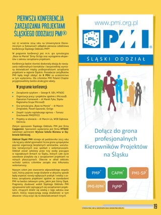 19STREFA PMI, NR 6, WRZESIEŃ 2014, WWW.PMI.ORG.PL
PIERWSZA KONFERENCJA
ZARZĄDZANIA PROJEKTAMI
ŚLĄSKIEGO ODDZIAŁU PMI®
Już 27 września 2014 roku na Uniwersytecie Ekono-
micznym w Katowicach odbędzie pierwsza całodniowa
konferencja Śląskiego Oddziału PMI®.
W programie konferencji jest m.in. gra symulacyjna
„Baza na Marsie” ﬁrmy Octigo oraz wystąpienia eksper-
tów z zakresu zarządzania projektami.
Konferencja będzie również doskonałą okazją do nawią-
zania nieformalnych kontaktów i bezpośredniej wymia-
ny doświadczeń między profesjonalistami zarządzania
projektami w regionie Śląskim. Posiadacze certyﬁkatów
PMI będą mogli zdobyć do 6 PDU za uczestnictwo
w tym wydarzeniu. Dla członków PMI Poland Chapter
przygotowaliśmy bardzo atrakcyjne rabaty.
W programie konferencji:
Zarządzanie ryzykiem – George R. Sifri, MT&DC
Organizacja pracy i projektów zgodnie z Microsoft
Operation Framework – dr Marek Pyka, Śląska
Regionalna Grupa Microsoft
Gra symulacyjna „Baza na Marsie” – dr Marcin
Żmigrodzki, Paweł Gąsowski, Octigo
Zespół i ryzyko najsłabszego ogniwa – Tomasz
Grochowski PMOFFICE
Projekty w oświacie – dr Marcin Lis, WSB Dąbrowa
Górnicza
Złotym sponsorem Śląskiego Oddziału PMI jest ﬁrma
Capgemini. Sponsorem wydarzenia jest ﬁrma MT&DC
natomiast partnerem Wyższa Szkoła Biznesu w Dą-
browie Górniczej.
Oddział Śląski PMI istnieje od października 2013 roku
i do tej pory zdołał zgromadzić liczne grono sympatyków
poprzez organizację bezpłatnych seminariów, warszta-
tów tematycznych oraz spotkań z wolontariuszami.
Oddział został założony przez trzy osoby pracujące
w największych ﬁrmach na Śląsku, których całe życie
zawodowe przeplata się z zarządzaniem projektami na
rożnych płaszczyznach. Obecnie w skład oddziału
wchodzi sześciu członków zarządu oraz kilkunastu
wolontariuszy.
Naszym celem jest stworzenie odpowiedniego zespołu
ludzi, którzy poprzez swoje działanie w aktywny sposób
będą wspierać rozwój najlepszych praktyk i wiedzy z za-
kresu zarządzania projektami zgodnie ze standardami
PMI na bardzo ciekawym rynku, jakim jest Górny Śląsk.
Pragniemy zbudować wokół Śląskiego Oddziału PMI
zgrupowanie ludzi zajmujących się zarządzaniem projek-
tami, chcących dzielić się wiedzą z tego zakresu oraz
takich, którzy rozpoczynają swoją działalność w tym
obszarze i chcą uczyć się na doświadczeniach innych.
 