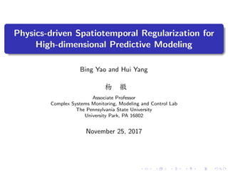 Physics-driven Spatiotemporal Regularization for
High-dimensional Predictive Modeling
Bing Yao and Hui Yang
杨 徽
Associate Professor
Complex Systems Monitoring, Modeling and Control Lab
The Pennsylvania State University
University Park, PA 16802
November 25, 2017
 
