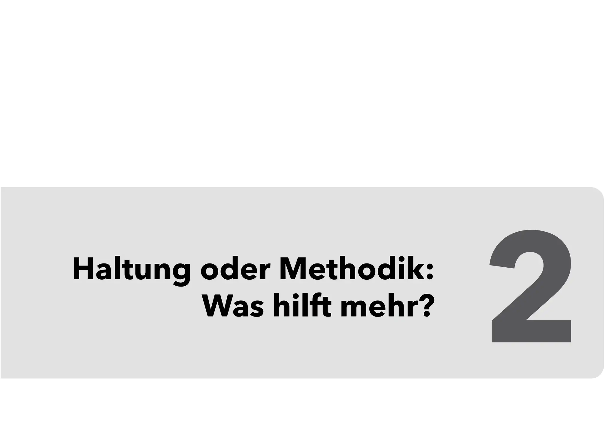 Haltung oder Methodik:
Was hilft mehr?
2
 