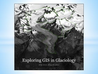 Exploring GIS in Glaciology 
Allie Strel, May 24 2012 
 