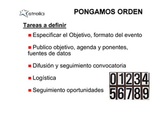 Tareas a definir
   Especificar el Objetivo, formato del evento

   Publico objetivo, agenda y ponentes,
 fuentes de datos

   Difusión y seguimiento convocatoria

   Logística

   Seguimiento oportunidades
 