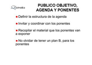 Definir la estructura de la agenda

 Invitar y coordinar con los ponentes

  Recopilar el material que los ponentes van
a exponer

  No olvidar de tener un plan B, para los
ponentes
 
