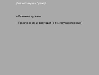 Для чего нужен бренд?



– Развитие туризма

– Привлечение инвестиций (в т.ч. государственных)
 