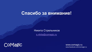 www.comagic.ru Страница
Спасибо за внимание!
Никита Стрельников
s.nikita@comagic.ru
www.comagic.ru
www.facebook.com/comagic.ru
 