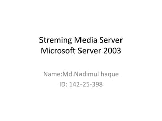 Streming Media Server
Microsoft Server 2003
Name:Md.Nadimul haque
ID: 142-25-398
 