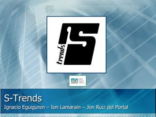 S-Trends Ignacio Eguiguren – Ion Lamarain – Jon Ruiz del Portal 