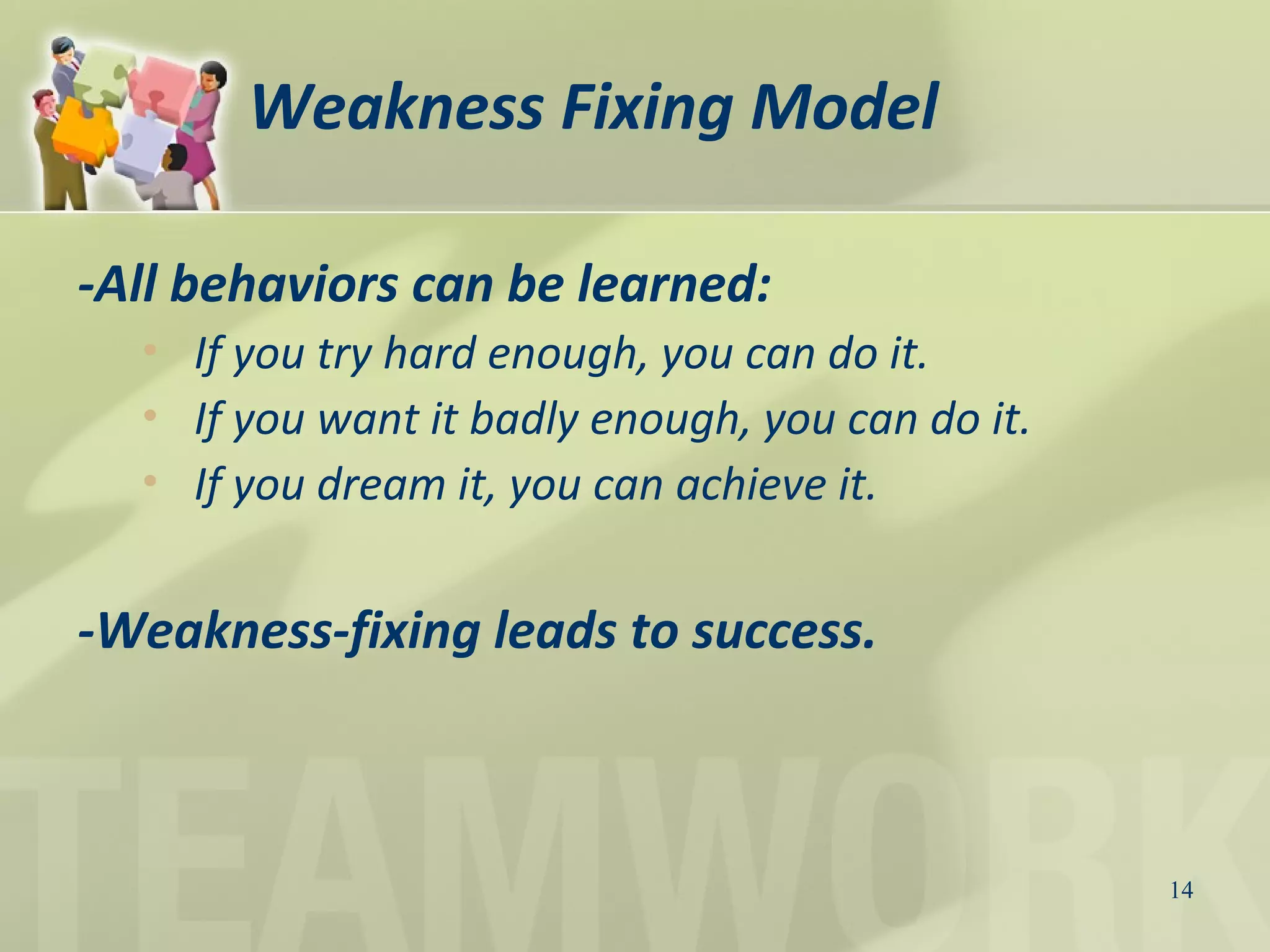 14
Weakness Fixing Model
-All behaviors can be learned:
• If you try hard enough, you can do it.
• If you want it badly enough, you can do it.
• If you dream it, you can achieve it.
-Weakness-fixing leads to success.
 