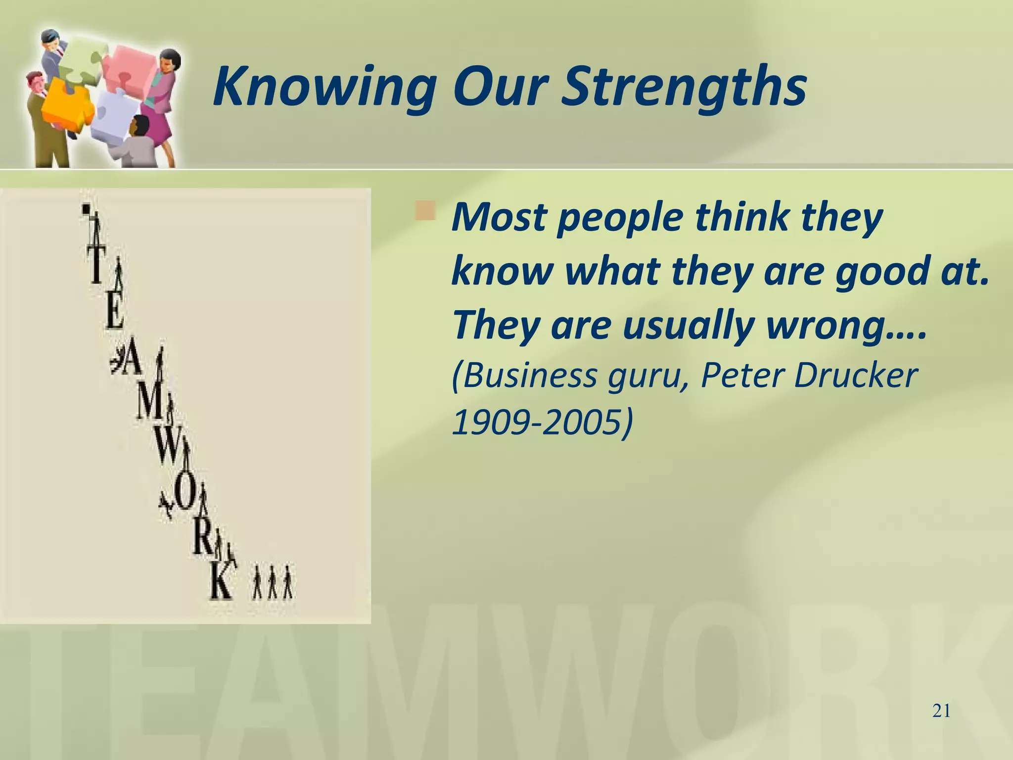 Knowing Our Strengths
 Most people think they
know what they are good at.
They are usually wrong….
(Business guru, Peter Drucker
1909-2005)
21
 