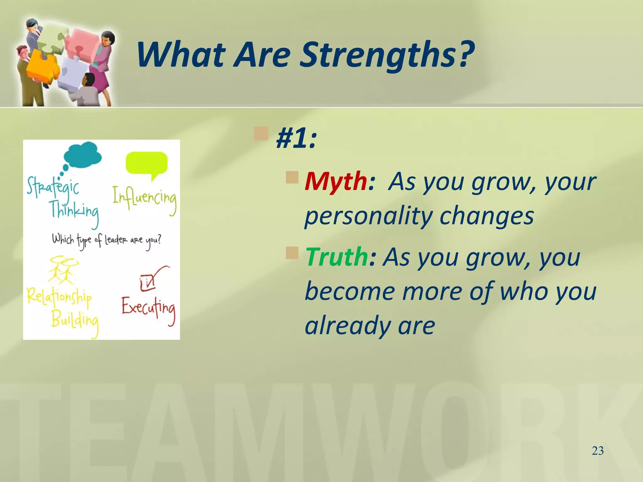 What Are Strengths?
 #1:
 Myth: As you grow, your
personality changes
 Truth: As you grow, you
become more of who you
already are
23
 