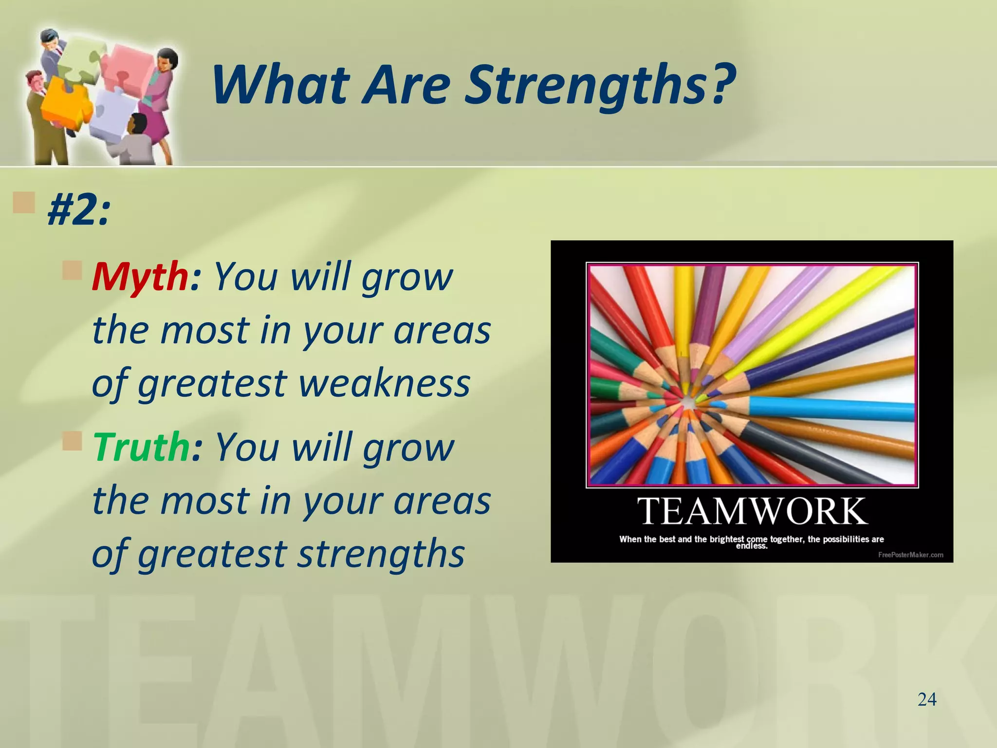 What Are Strengths?
 #2:
 Myth: You will grow
the most in your areas
of greatest weakness
 Truth: You will grow
the most in your areas
of greatest strengths
24
 