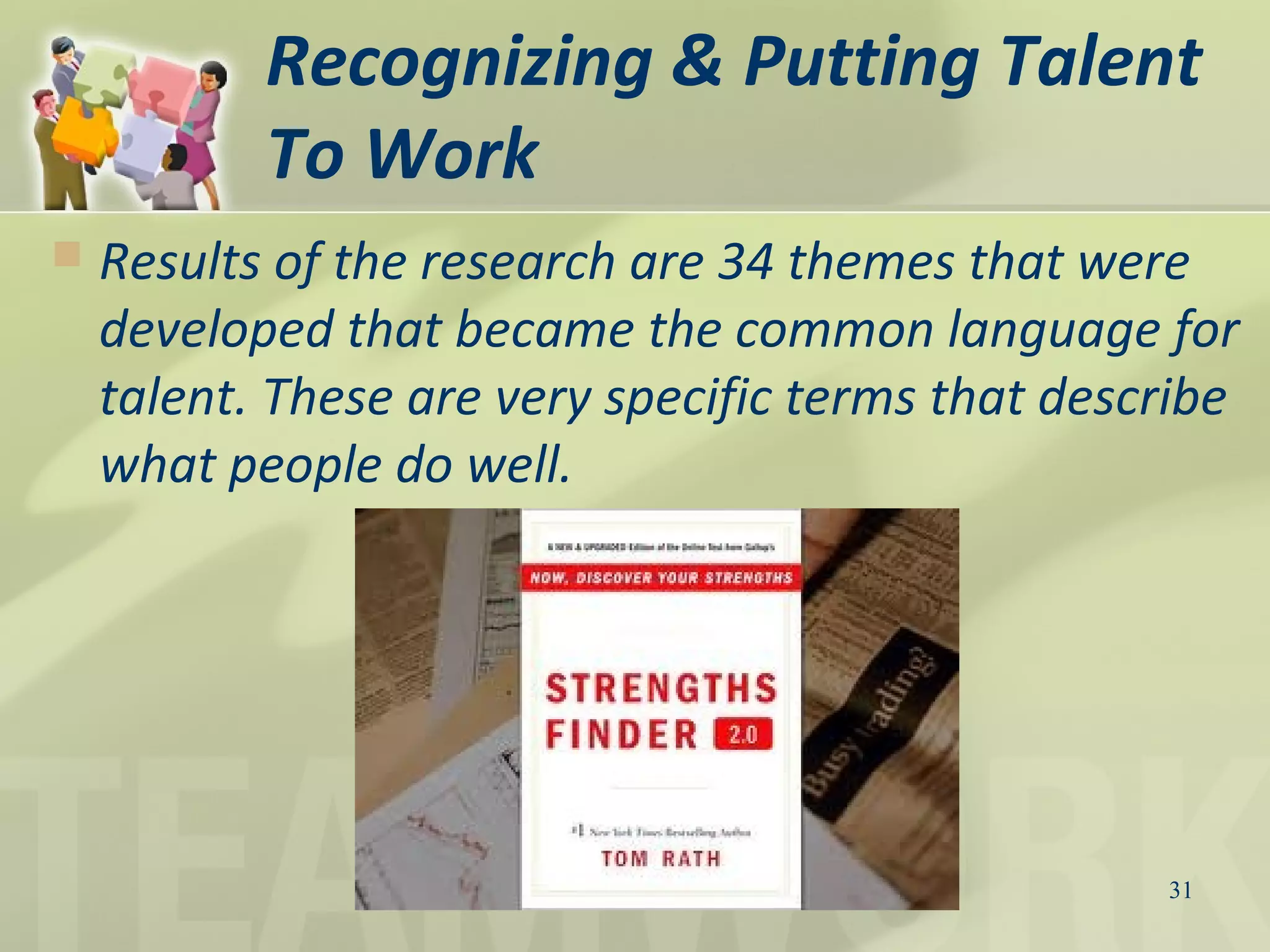 Recognizing & Putting Talent
To Work
31
 Results of the research are 34 themes that were
developed that became the common language for
talent. These are very specific terms that describe
what people do well.
 